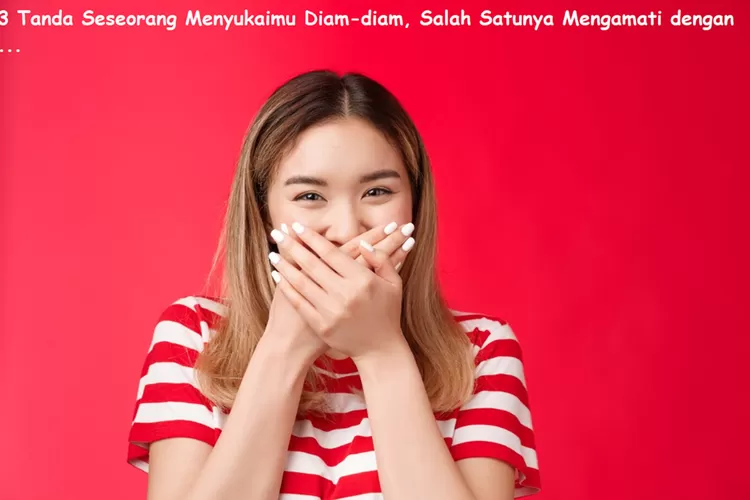 Mengamati cermat, Perlakuan istimewa, Tanda diam-diam, Seseorang suka diam-diam, tanda seseorang menyukai kita, tips membuat jatuh cinta